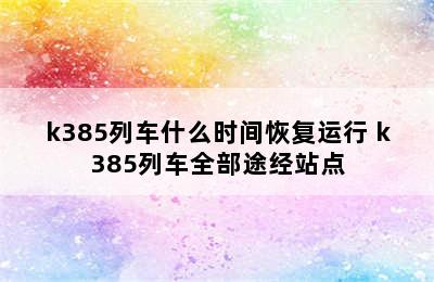 k385列车什么时间恢复运行 k385列车全部途经站点